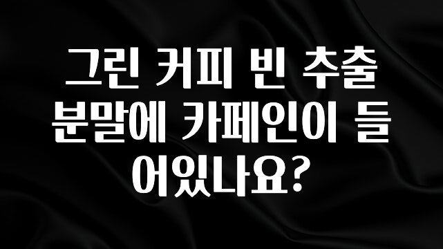 엄마아빠가 좋아하는 그린 커피 빈 추출 분말에 카페인이 들어있나요? 확인하시죠