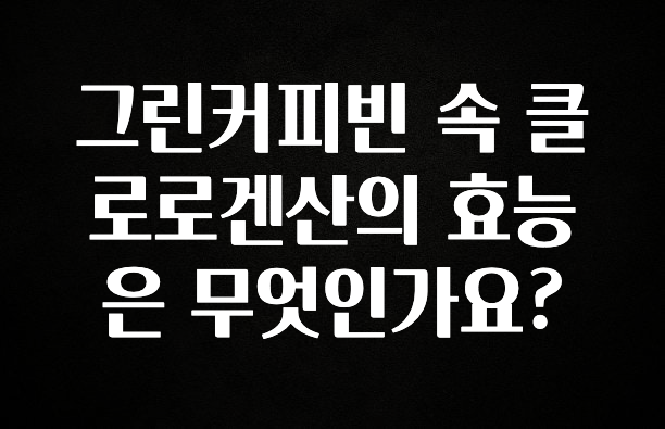 별다섯개 그린커피빈 속 클로로겐산의 효능은 무엇인가요? 아쉬움이 없습니다