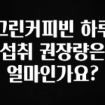 요즘 유행 그린커피빈 하루 섭취 권장량은 얼마인가요? 1분이면 확인가능 합니다