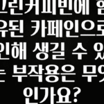 공감주의 그린커피빈에 함유된 카페인으로 인해 생길 수 있는 부작용은 무엇인가요? 군말없이 소개합니다