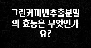 소름돋게 그린커피빈추출분말의 효능은 무엇인가요? 후회하지 않습니다
