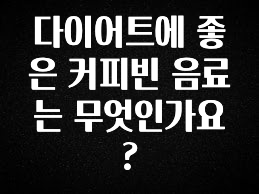 시간이 없다? 다이어트에 좋은 커피빈 음료는 무엇인가요? 궁금하신가요?