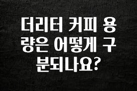 안보면 손해인 이유? 더리터 커피 용량은 어떻게 구분되나요? 아주 좋은 정보입니다