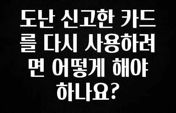 꿀 소식 도난 신고한 카드를 다시 사용하려면 어떻게 해야 하나요? 지금떳다
