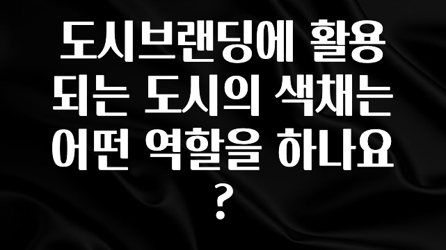 “꼭”클릭해야하는 이유 도시브랜딩에 활용되는 도시의 색채는 어떤 역할을 하나요? 기억하세요
