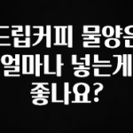 꾸준한 인기 드립커피 물양은 얼마나 넣는게 좋나요? 클릭해보세요
