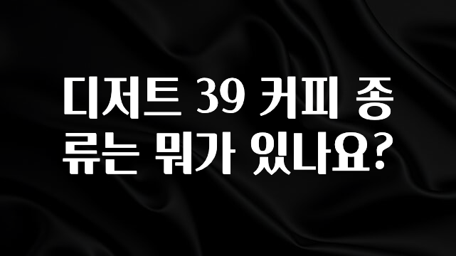 추가정보 디저트 39 커피 종류는 뭐가 있나요? 1분이면 확인가능 합니다