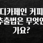 “이거” 절대 놓치지마세요 디카페인 커피 추출법은 무엇인가요? 놓치지마세요