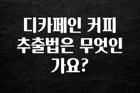 “이거” 절대 놓치지마세요 디카페인 커피 추출법은 무엇인가요? 놓치지마세요