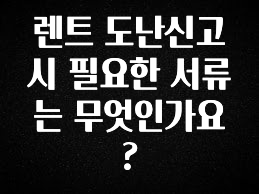 이번 선물은 꼭 렌트 도난신고 시 필요한 서류는 무엇인가요? 정직하게 소개해보겠습니다