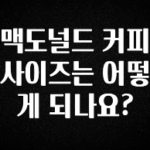 안보면 손해인 이유? 맥도널드 커피 사이즈는 어떻게 되나요? 아주 좋은 정보입니다