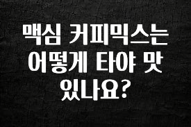 美친 소식 맥심 커피믹스는 어떻게 타야 맛있나요? 실사용 후기