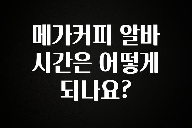 정성을 다하는 메가커피 알바 시간은 어떻게 되나요? 확인 부탁드립니다