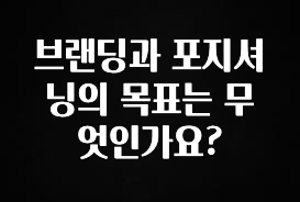 추가정보 브랜딩과 포지셔닝의 목표는 무엇인가요? 클릭해보세요