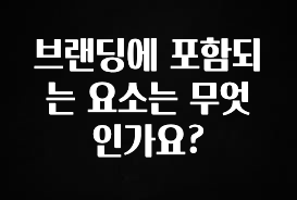 지금 당장 확인해야하는 이유 브랜딩에 포함되는 요소는 무엇인가요? 확인해보세요