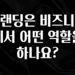 꼭 확인해야하는 이유 브랜딩은 비즈니스에서 어떤 역할을 하나요? 좋은 정보