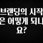 간편확인 브랜딩의 시작은 어떻게 되나요? 꼭 확인해보세요