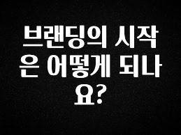 간편확인 브랜딩의 시작은 어떻게 되나요? 꼭 확인해보세요