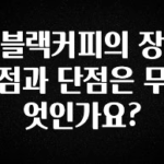 인기좋은 이유 블랙커피의 장점과 단점은 무엇인가요? 궁금하시죠?
