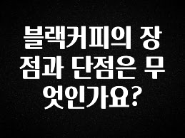 인기좋은 이유 블랙커피의 장점과 단점은 무엇인가요? 궁금하시죠?