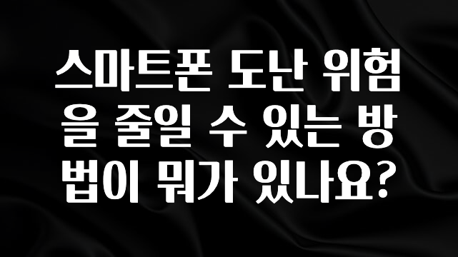 추가정보 떳다 스마트폰 도난 위험을 줄일 수 있는 방법이 뭐가 있나요? 후회하지 않습니다