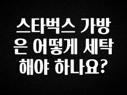 빠르게 확인 하세요! 스타벅스 가방은 어떻게 세탁해야 하나요? 전합니다
