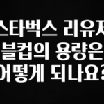 엄마아빠가 좋아하는 스타벅스 리유저블컵의 용량은 어떻게 되나요? 전합니다