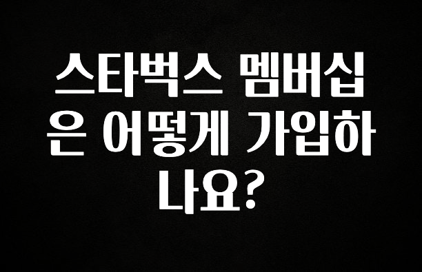 간편확인 스타벅스 멤버십은 어떻게 가입하나요? 30초면 확인 가능합니다