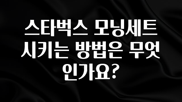 꼭 확인해야하는 이유 스타벅스 모닝세트 시키는 방법은 무엇인가요? 관심이 뜨겁습니다