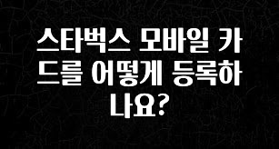 꼭 알아야하는 스타벅스 모바일 카드를 어떻게 등록하나요? 후회하지 않습니다