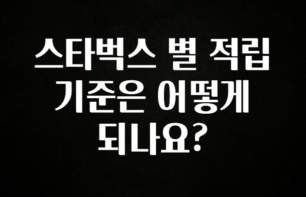 시간이 없다? 스타벅스 별 적립 기준은 어떻게 되나요? 핫한 정보입니다