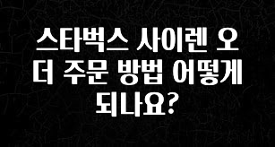 간편확인 스타벅스 사이렌 오더 주문 방법 어떻게 되나요? 확인 부탁드립니다