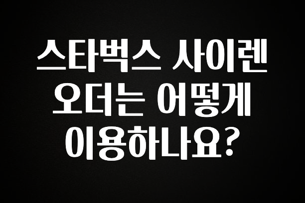 오늘 추천드려야 할 스타벅스 사이렌 오더는 어떻게 이용하나요? 한 번에 알려드립니다