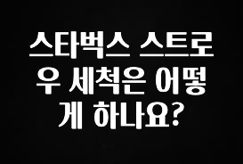 인스타 정보 스타벅스 스트로우 세척은 어떻게 하나요? 정직하게 소개해보겠습니다