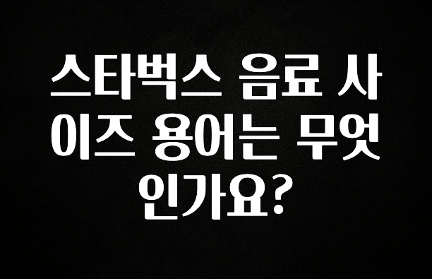대박소식 스타벅스 음료 사이즈 용어는 무엇인가요? 확인 부탁드립니다