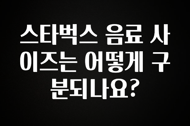 혹시 찾고계셨나요? 스타벅스 음료 사이즈는 어떻게 구분되나요? 기억하세요