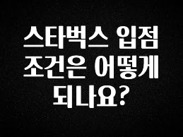 당장 친구에게 알려야 할 스타벅스 입점 조건은 어떻게 되나요? 추천드릴게요