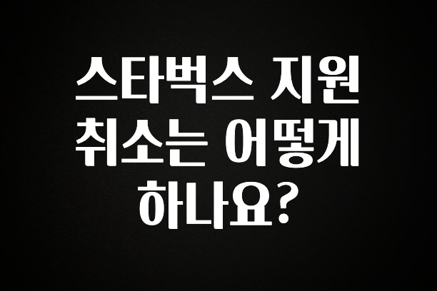 베스트 스타벅스 지원 취소는 어떻게 하나요? 지금 소개할게요