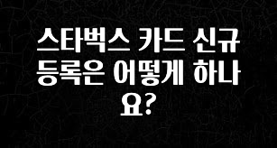 유튜브에서 난리난 정보 스타벅스 카드 신규 등록은 어떻게 하나요? 군말없이 소개합니다