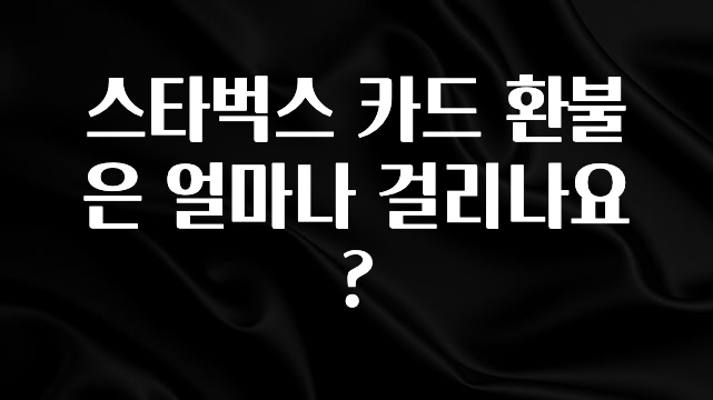 사계절 사랑받는 스타벅스 카드 환불은 얼마나 걸리나요? 지금 소개할게요