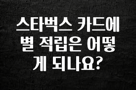최저가로 모시는 스타벅스 카드에 별 적립은 어떻게 되나요? 바로 소개합니다.