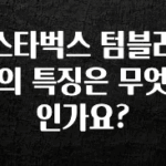 사실 찐정보는 스타벅스 텀블러의 특징은 무엇인가요? 확인 부탁드립니다