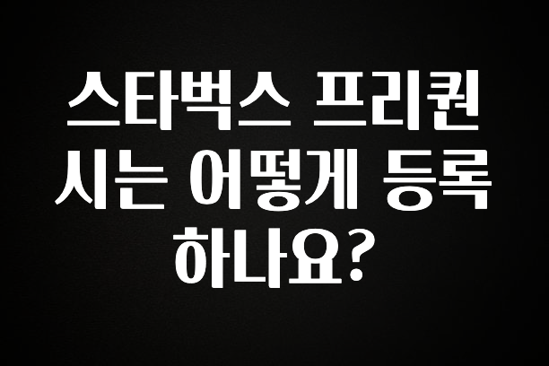 후회하지 않는 스타벅스 프리퀀시는 어떻게 등록하나요? 전합니다