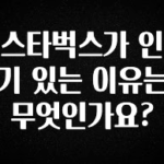 클릭필수 스타벅스가 인기 있는 이유는 무엇인가요? 알려드릴게요