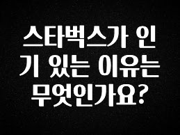 클릭필수 스타벅스가 인기 있는 이유는 무엇인가요? 알려드릴게요