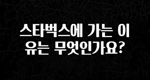 간편확인 스타벅스에 가는 이유는 무엇인가요? 관심이 뜨거운 이유 입니다