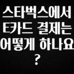 주목 스타벅스에서 E카드 결제는 어떻게 하나요? 바로 클릭