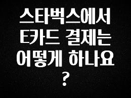 주목 스타벅스에서 E카드 결제는 어떻게 하나요? 바로 클릭