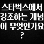 이렇게 달라졌다고? 스타벅스에서 강조하는 개념이 무엇인가요? 확인해보세요