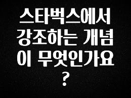 이렇게 달라졌다고? 스타벅스에서 강조하는 개념이 무엇인가요? 확인해보세요